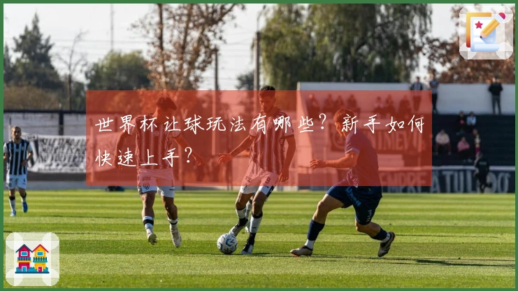 世界杯让球玩法有哪些？新手如何快速上手？