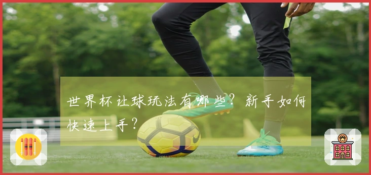 世界杯让球玩法有哪些？新手如何快速上手？