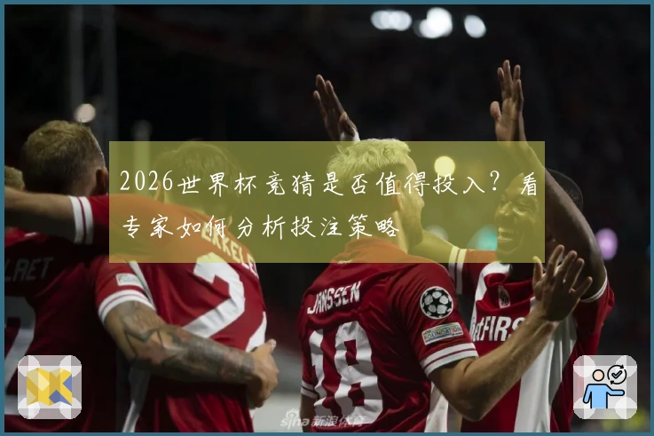 2026世界杯竞猜是否值得投入？看专家如何分析投注策略
