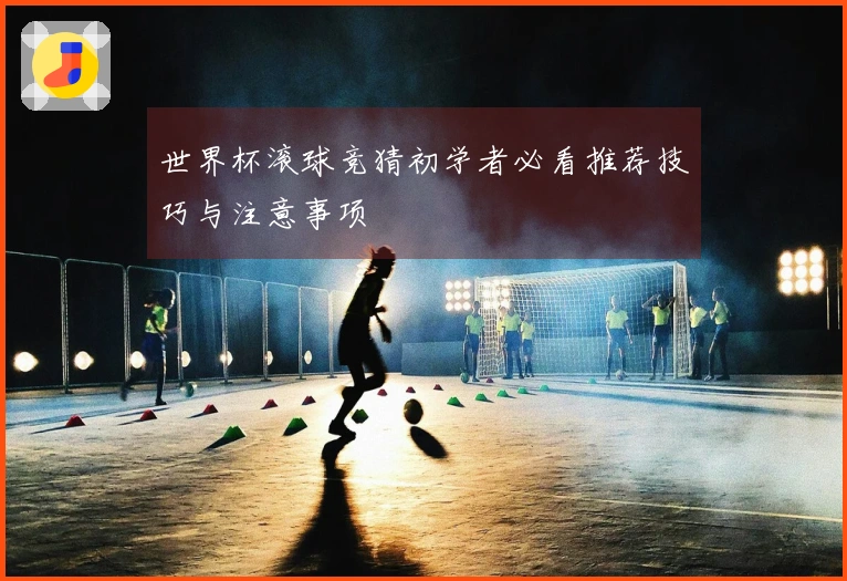 世界杯滚球竞猜初学者必看推荐技巧与注意事项
