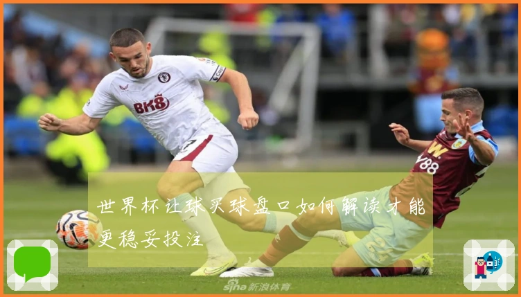 世界杯让球买球盘口如何解读才能更稳妥投注