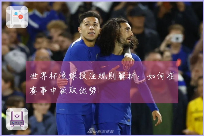 世界杯滚球投注规则解析，如何在赛事中获取优势