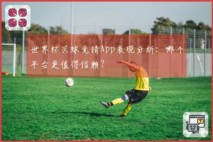 世界杯买球竞猜App表现分析：哪个平台更值得信赖？
