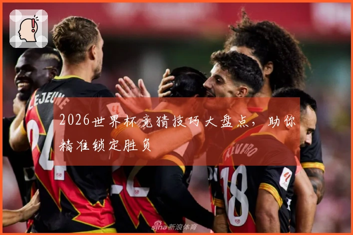 2026世界杯竞猜技巧大盘点，助你精准锁定胜负