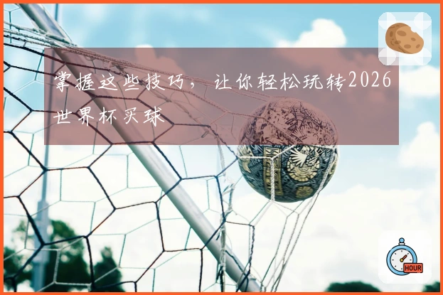 掌握这些技巧，让你轻松玩转2026世界杯买球