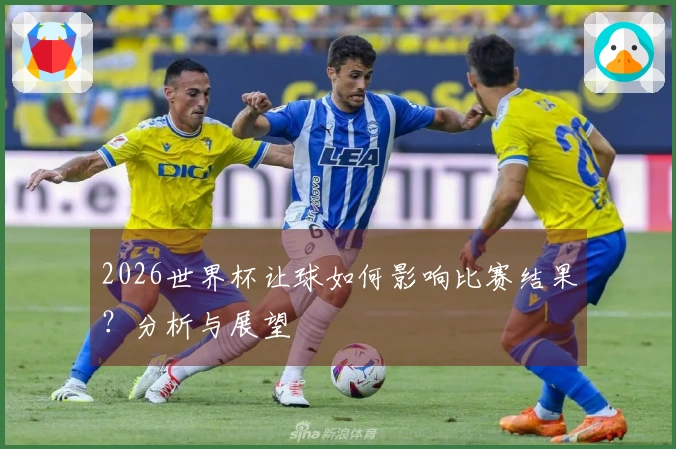2026世界杯让球如何影响比赛结果？分析与展望