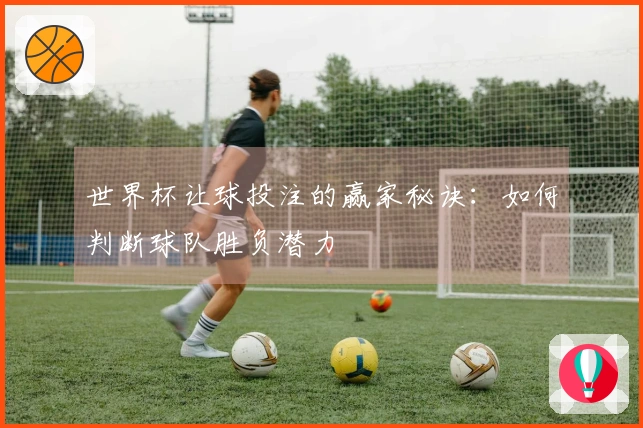 世界杯让球投注的赢家秘诀：如何判断球队胜负潜力