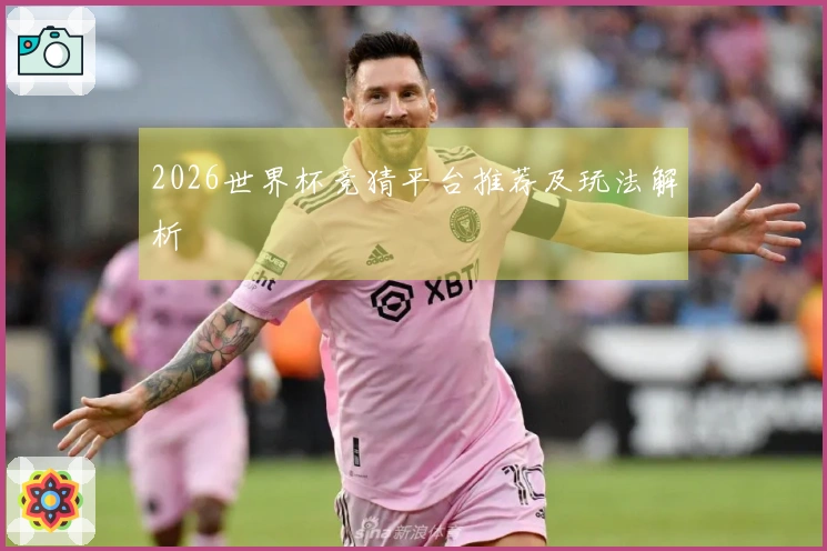 2026世界杯竞猜平台推荐及玩法解析
