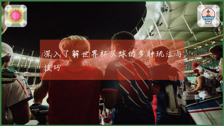 深入了解世界杯买球的多种玩法与技巧