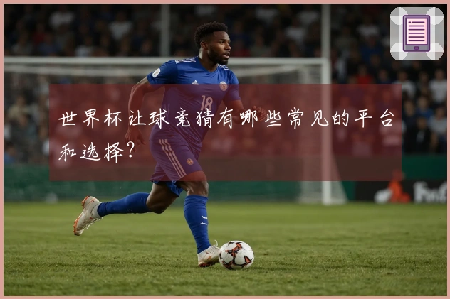 世界杯让球竞猜有哪些常见的平台和选择？