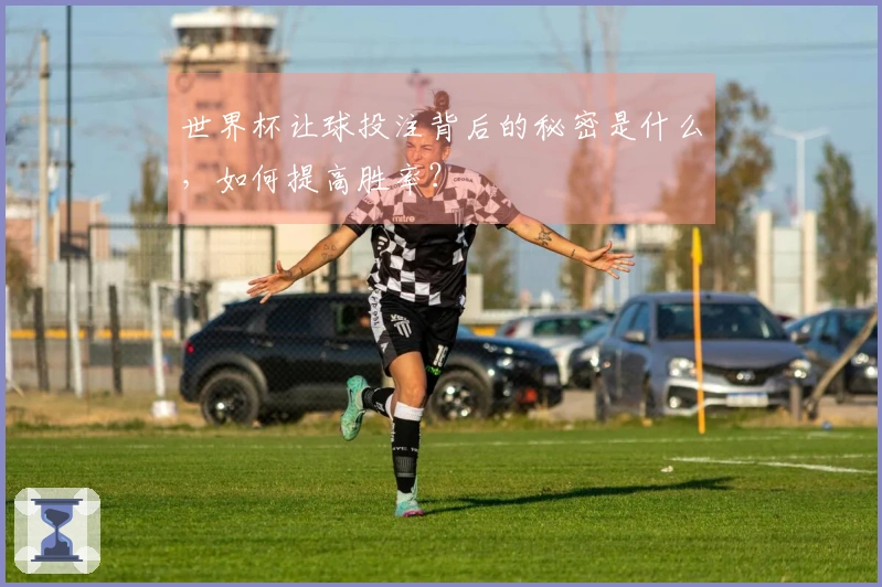 世界杯让球投注背后的秘密是什么，如何提高胜率？