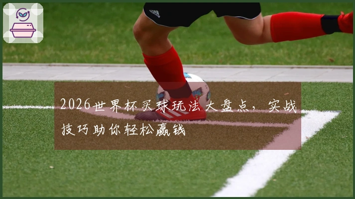 2026世界杯买球玩法大盘点，实战技巧助你轻松赢钱