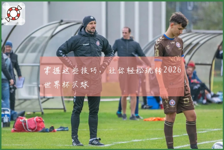 掌握这些技巧，让你轻松玩转2026世界杯买球