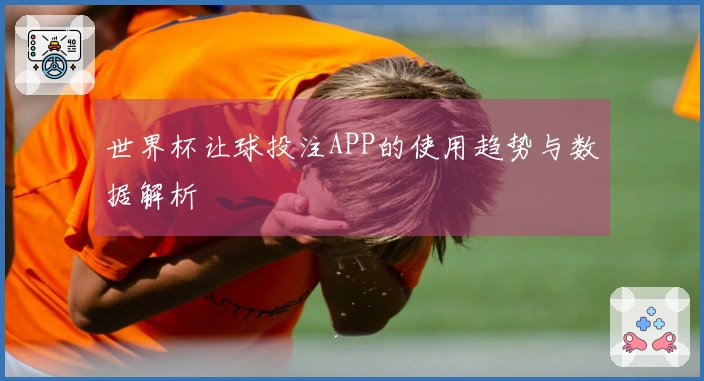 世界杯让球投注APP的使用趋势与数据解析