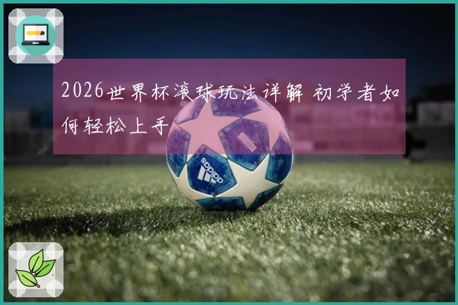 2026世界杯滚球玩法详解 初学者如何轻松上手