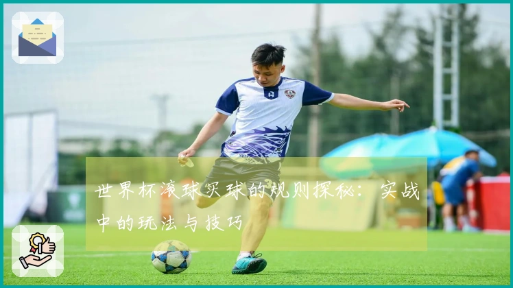 世界杯滚球买球的规则探秘：实战中的玩法与技巧