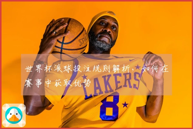 世界杯滚球投注规则解析，如何在赛事中获取优势