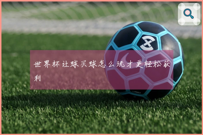 世界杯让球买球怎么玩才更轻松获利