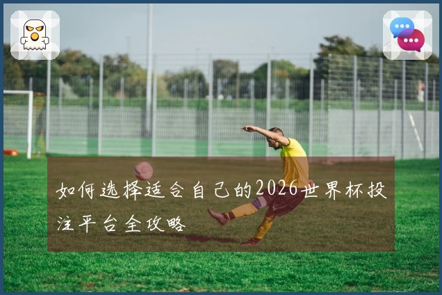如何选择适合自己的2026世界杯投注平台全攻略
