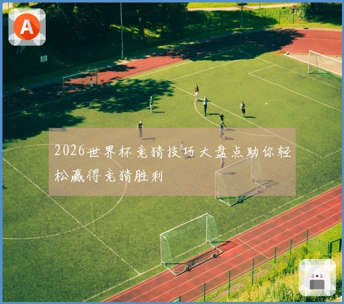2026世界杯竞猜技巧大盘点助你轻松赢得竞猜胜利