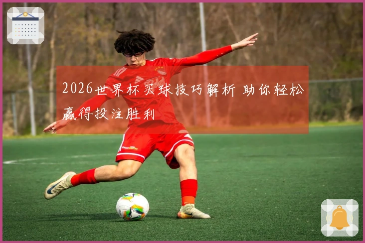 2026世界杯买球技巧解析 助你轻松赢得投注胜利