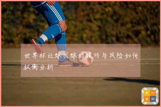 世界杯让球买球的技巧与风险如何权衡分析