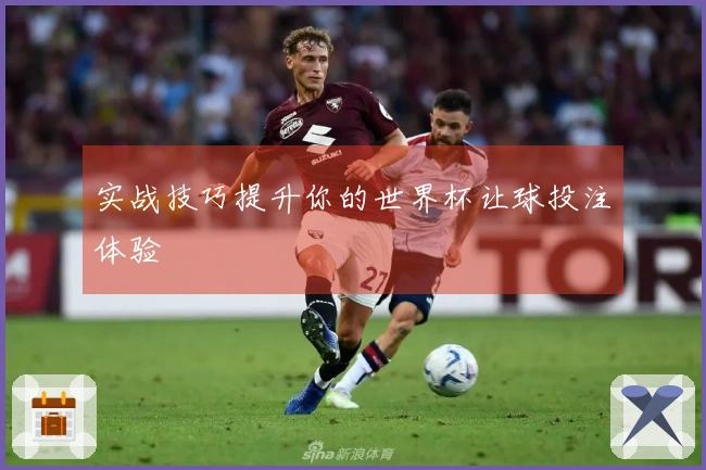 实战技巧提升你的世界杯让球投注体验