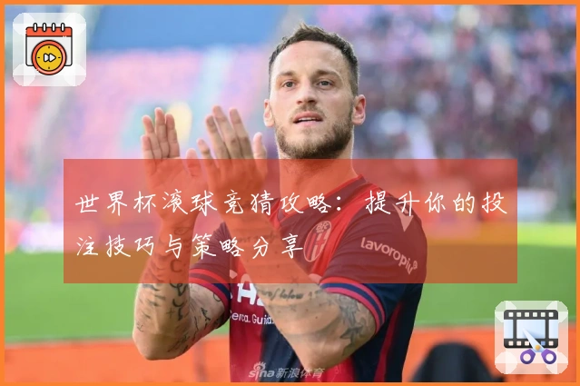 世界杯滚球竞猜攻略：提升你的投注技巧与策略分享