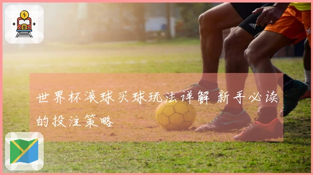 世界杯滚球买球玩法详解 新手必读的投注策略