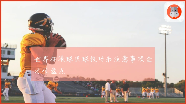 世界杯滚球买球技巧和注意事项全方位盘点